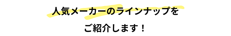 人気メーカーのラインナップをご紹介します！